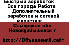 !!!Быстрый заработок!!! - Все города Работа » Дополнительный заработок и сетевой маркетинг   . Самарская обл.,Новокуйбышевск г.